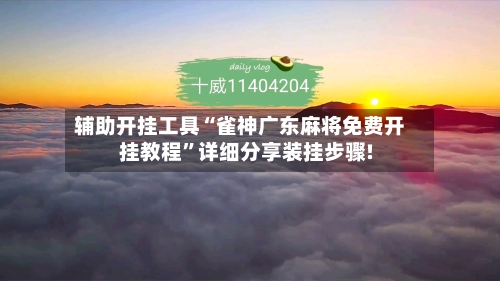 辅助开挂工具“雀神广东麻将免费开挂教程	”详细分享装挂步骤!-第1张图片