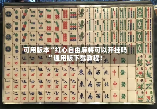 可用版本“红心自由麻将可以开挂吗”通用版下载教程！-第3张图片
