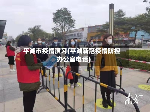 平湖市疫情演习(平湖新冠疫情防控办公室电话)-第1张图片