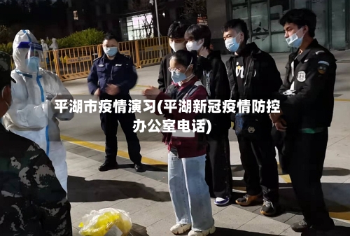 平湖市疫情演习(平湖新冠疫情防控办公室电话)-第2张图片