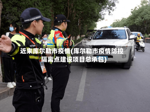 近来库尔勒市疫情(库尔勒市疫情防控隔离点建设项目总承包)-第1张图片