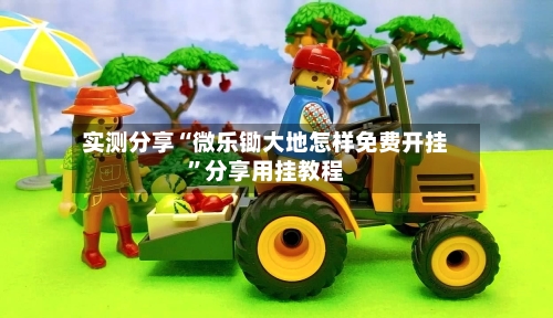 实测分享“微乐锄大地怎样免费开挂”分享用挂教程-第3张图片