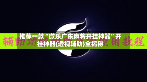 推荐一款“微乐广东麻将开挂神器	”开挂神器{透视辅助}全揭秘-第1张图片