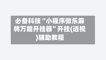 必备科技“小程序微乐麻将万能开挂器	”开挂(透视)辅助教程-第1张图片
