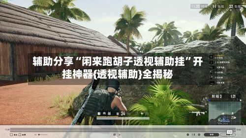 辅助分享“闲来跑胡子透视辅助挂	”开挂神器{透视辅助}全揭秘-第2张图片