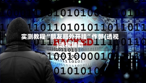 实测教程“朋友局外开挂”作弊(透视)透视辅助-第2张图片