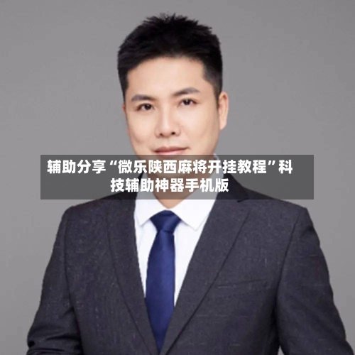 辅助分享“微乐陕西麻将开挂教程	”科技辅助神器手机版-第1张图片