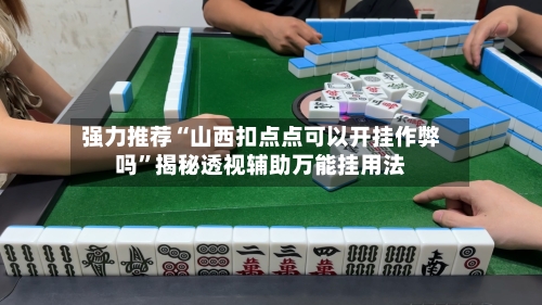 强力推荐“山西扣点点可以开挂作弊吗”揭秘透视辅助万能挂用法-第1张图片