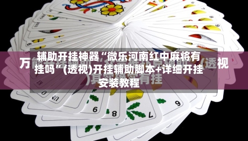 辅助开挂神器“微乐河南红中麻将有挂吗	”(透视)开挂辅助脚本+详细开挂安装教程-第3张图片