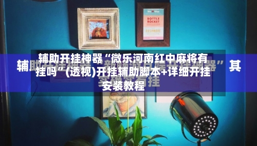 辅助开挂神器“微乐河南红中麻将有挂吗”(透视)开挂辅助脚本+详细开挂安装教程-第2张图片