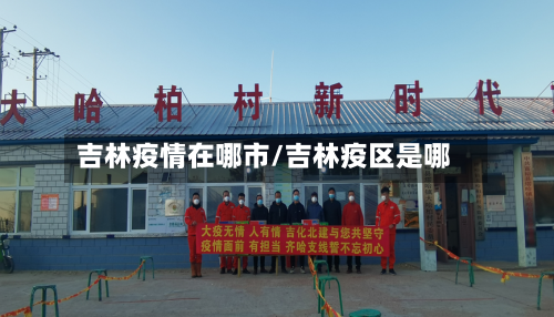 吉林疫情在哪市/吉林疫区是哪-第1张图片