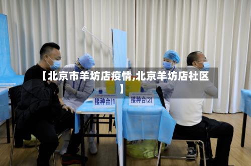 【北京市羊坊店疫情,北京羊坊店社区】-第1张图片
