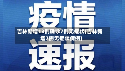 吉林新增13例确诊7例无症状(吉林新增7例无症状病例)-第2张图片