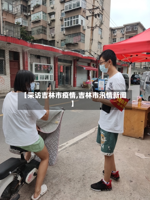 【采访吉林市疫情,吉林市汛情新闻】-第1张图片