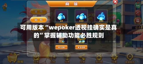 可用版本“wepoker透视挂确实是真的”掌握辅助功能必胜规则-第1张图片