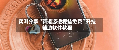 实测分享“新道游透视挂免费	”开挂辅助软件教程-第2张图片