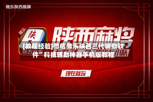 [教程经验]微信微乐陕西三代辅助软件”科技辅助神器手机版教程-第1张图片