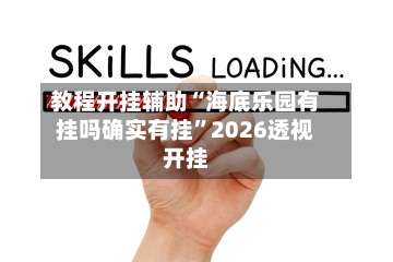 教程开挂辅助“海底乐园有挂吗确实有挂	”2026透视开挂-第2张图片