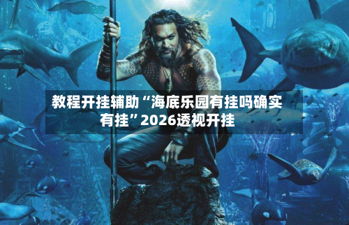 教程开挂辅助“海底乐园有挂吗确实有挂”2026透视开挂-第1张图片