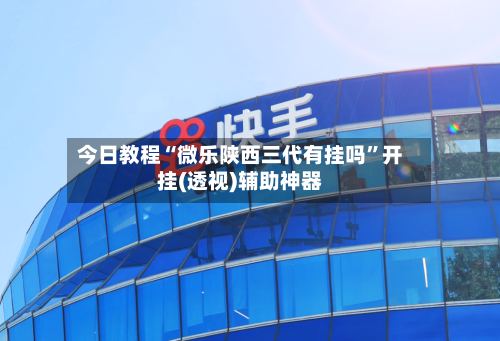今日教程“微乐陕西三代有挂吗”开挂(透视)辅助神器-第3张图片