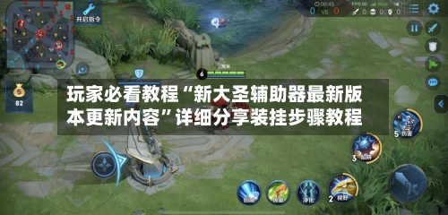 玩家必看教程“新大圣辅助器最新版本更新内容”详细分享装挂步骤教程-第1张图片