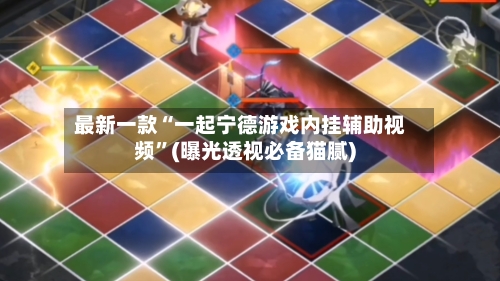 最新一款“一起宁德游戏内挂辅助视频”(曝光透视必备猫腻)-第3张图片