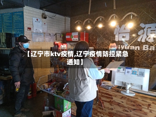【辽宁市ktv疫情,辽宁疫情防控紧急通知】-第1张图片
