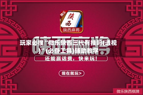 玩家必搜“微乐陕西三代有挂吗(透视)”(必备工具)辅助教学-第1张图片