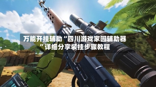 万能开挂辅助“四川游戏家园辅助器”详细分享装挂步骤教程-第2张图片