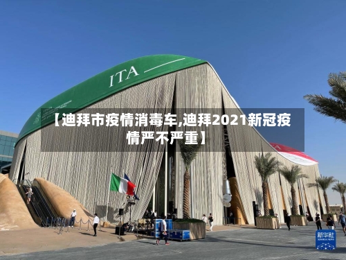 【迪拜市疫情消毒车,迪拜2021新冠疫情严不严重】-第1张图片