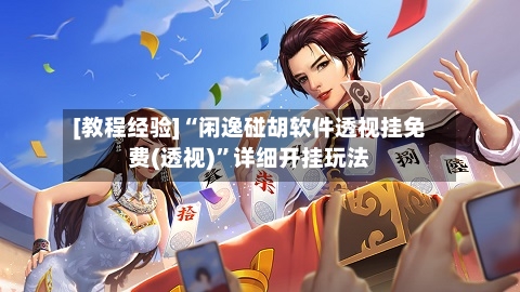[教程经验]“闲逸碰胡软件透视挂免费(透视)”详细开挂玩法-第1张图片