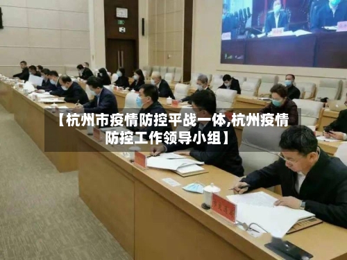 【杭州市疫情防控平战一体,杭州疫情防控工作领导小组】-第1张图片