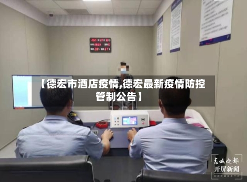 【德宏市酒店疫情,德宏最新疫情防控管制公告】-第1张图片