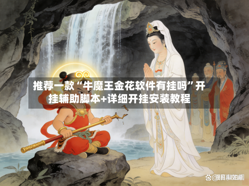 推荐一款“牛魔王金花软件有挂吗”开挂辅助脚本+详细开挂安装教程-第2张图片