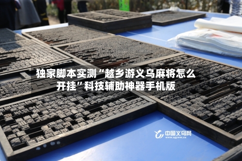 独家脚本实测“越乡游义乌麻将怎么开挂”科技辅助神器手机版-第2张图片