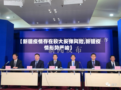 【新疆疫情存在较大反弹风险,新疆疫情形势严峻】-第2张图片
