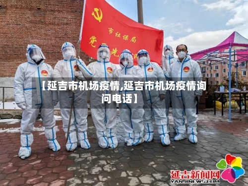 【延吉市机场疫情,延吉市机场疫情询问电话】-第1张图片