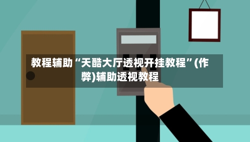 教程辅助“天酷大厅透视开挂教程	”(作弊)辅助透视教程-第3张图片