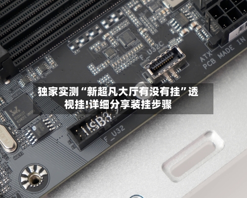 独家实测“新超凡大厅有没有挂”透视挂!详细分享装挂步骤-第2张图片