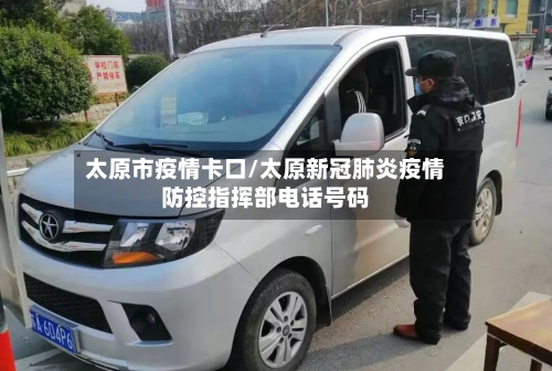 太原市疫情卡口/太原新冠肺炎疫情防控指挥部电话号码-第2张图片