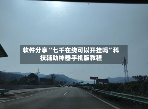 软件分享“七千在线可以开挂吗”科技辅助神器手机版教程-第3张图片