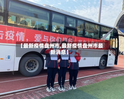 【最新疫情盘州市,最新疫情盘州市最新消息】-第2张图片
