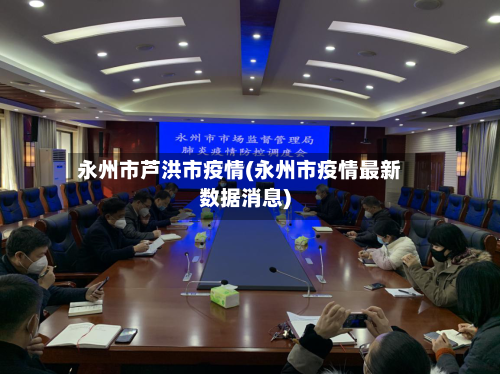 永州市芦洪市疫情(永州市疫情最新数据消息)-第1张图片