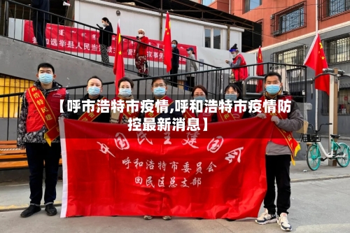 【呼市浩特市疫情,呼和浩特市疫情防控最新消息】-第1张图片