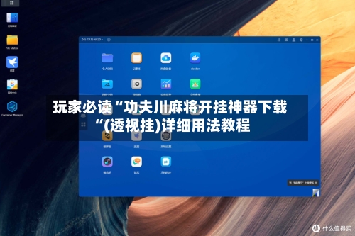 玩家必读“功夫川麻将开挂神器下载“(透视挂)详细用法教程-第2张图片