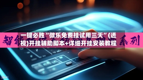 一键必胜“微乐免费挂试用三天	”(透视)开挂辅助脚本+详细开挂安装教程-第1张图片