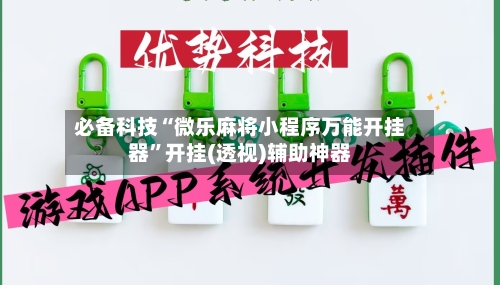 必备科技“微乐麻将小程序万能开挂器”开挂(透视)辅助神器-第2张图片