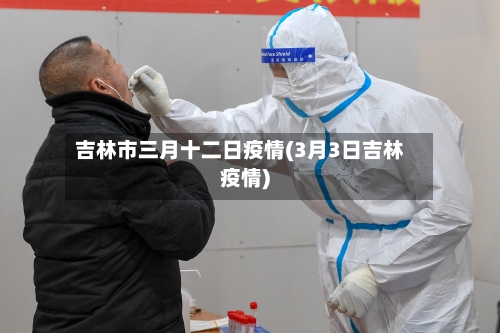 吉林市三月十二日疫情(3月3日吉林疫情)-第2张图片