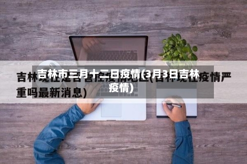 吉林市三月十二日疫情(3月3日吉林疫情)-第1张图片