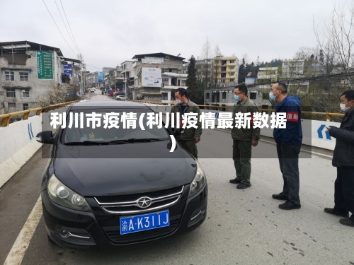 利川市疫情(利川疫情最新数据)-第1张图片